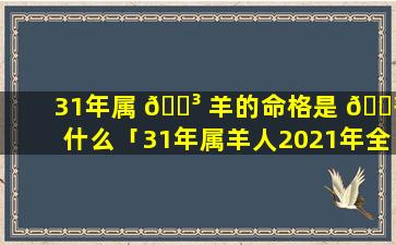 31年属 🐳 羊的命格是 🌾 什么「31年属羊人2021年全年运势」